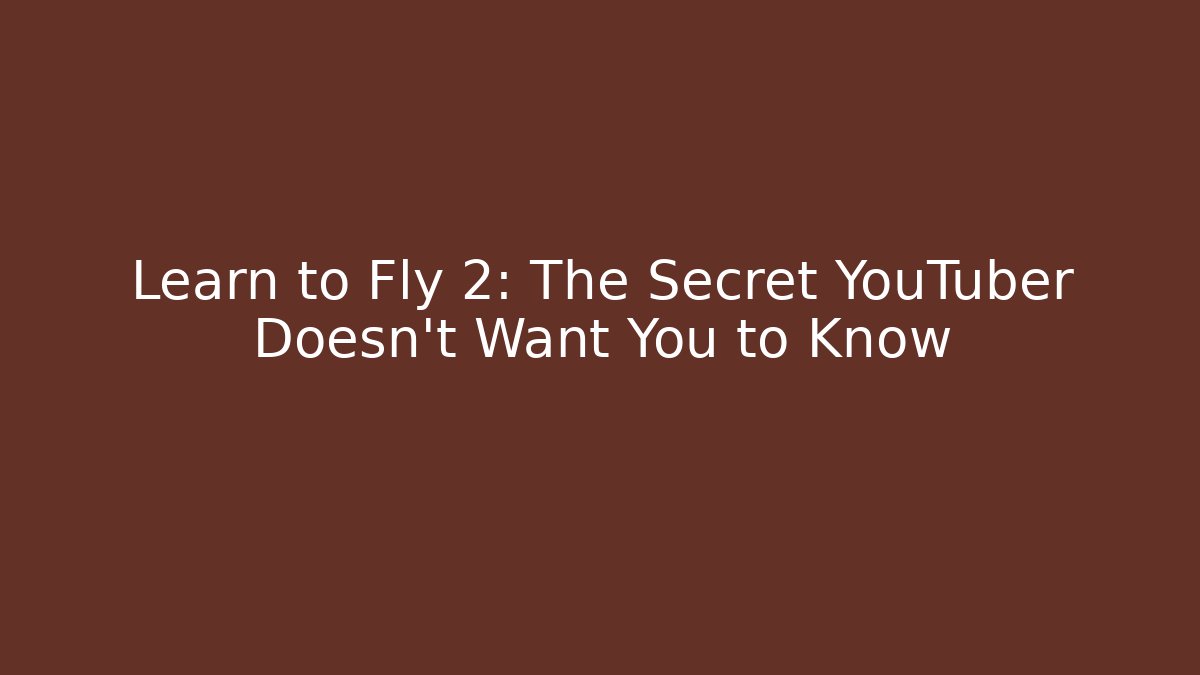 Learn to Fly 2: The Secret YouTuber Doesn’t Want You to Know