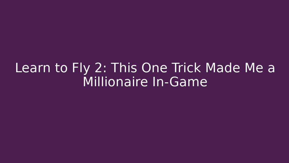 Learn to Fly 2: This One Trick Made Me a Millionaire In-Game