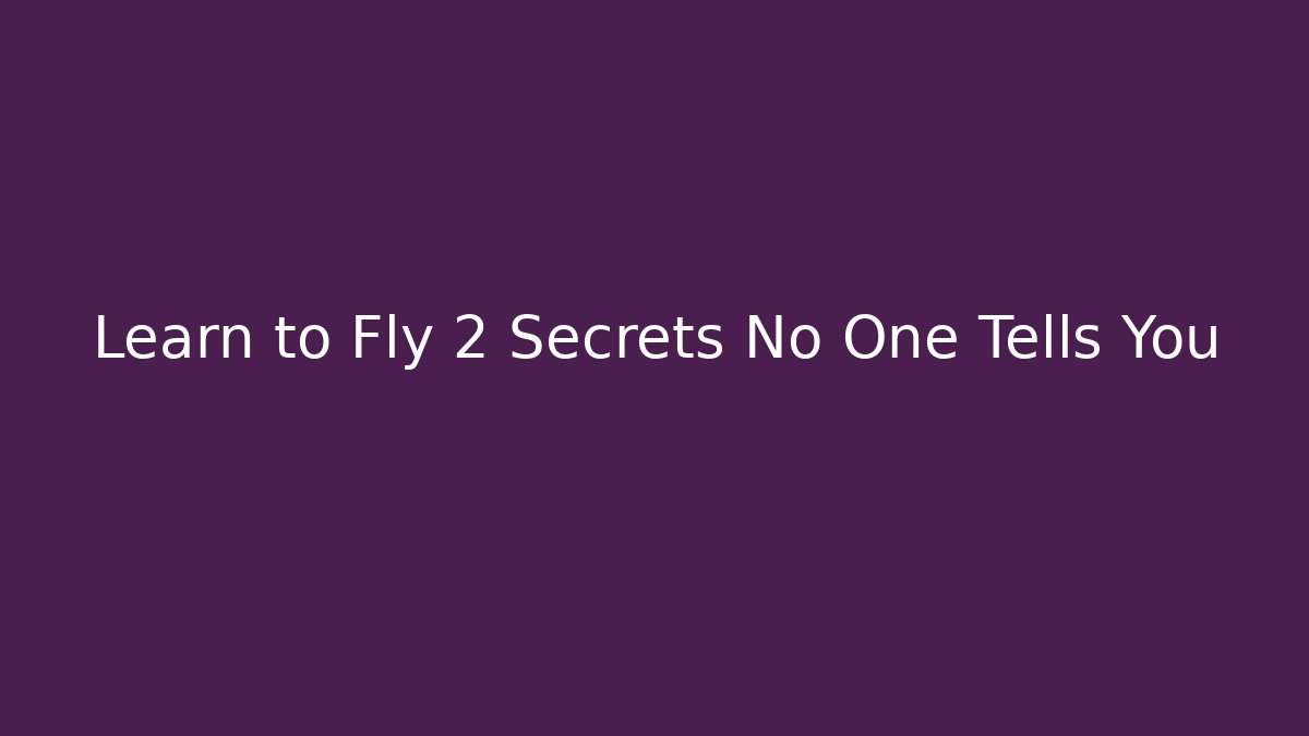 Learn to Fly 2 Secrets No One Tells You