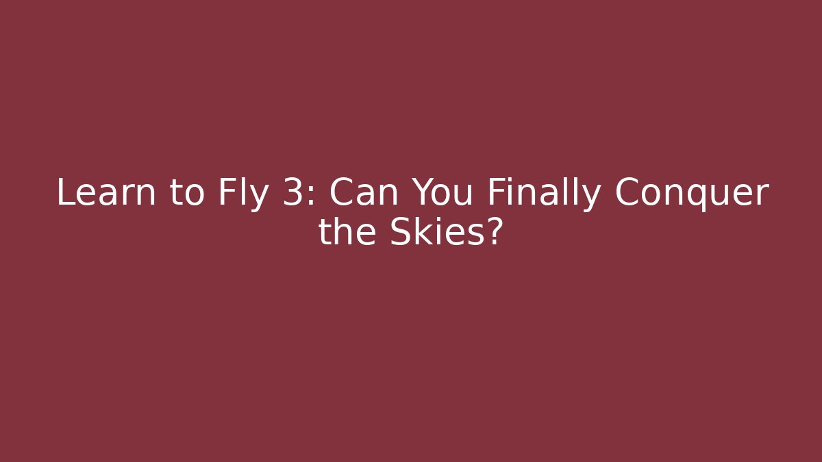 Learn to Fly 3: Can You Finally Conquer the Skies?