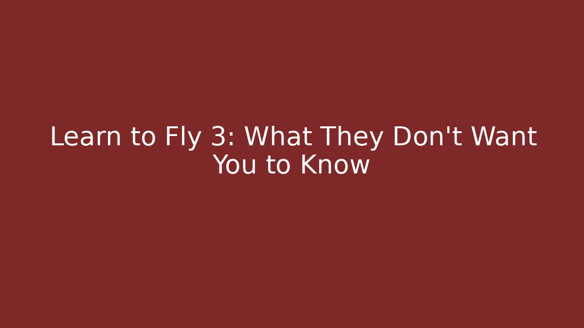Learn to Fly 3: What They Don't Want You to Know