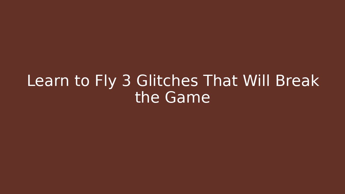Learn to Fly 3 Glitches That Will Break the Game - Vintage E-Juice