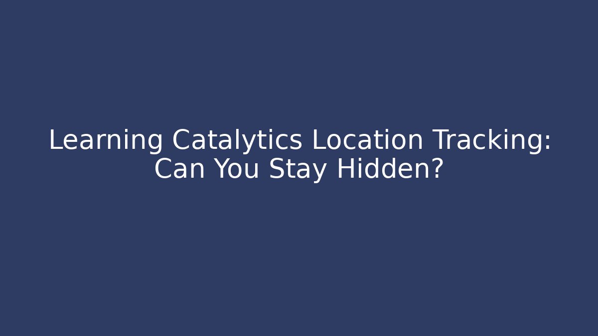 Learning Catalytics Location Tracking: Can You Stay Hidden? - Vintage E-Juice