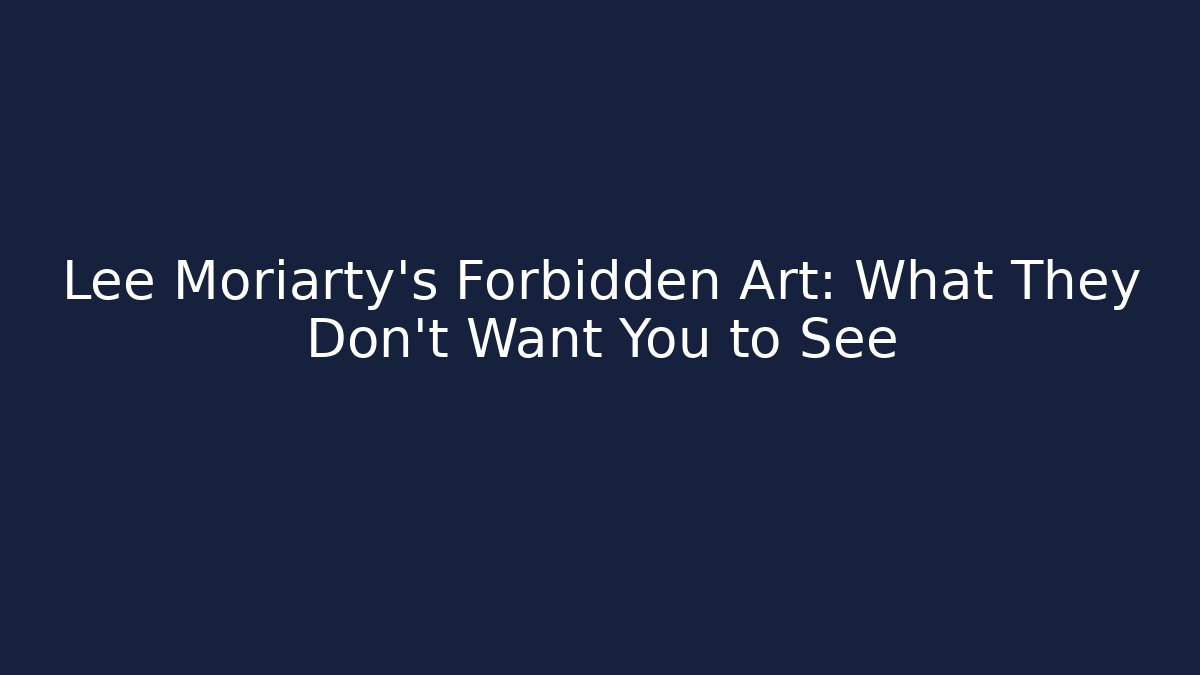 Lee Moriarty's Forbidden Art: What They Don't Want You to See