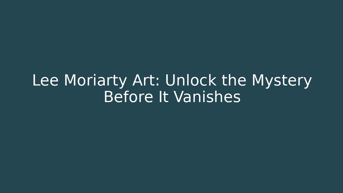 Lee Moriarty Art: Unlock the Mystery Before It Vanishes