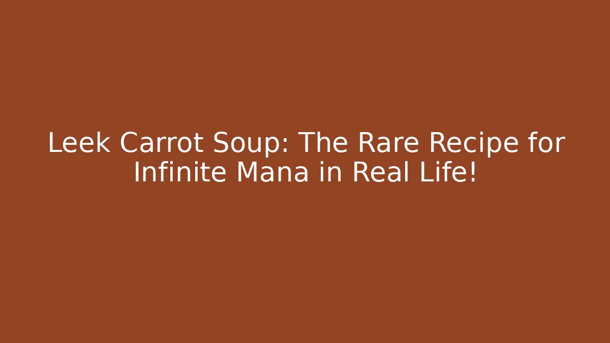 Leek Carrot Soup: The Rare Recipe for Infinite Mana in Real Life!