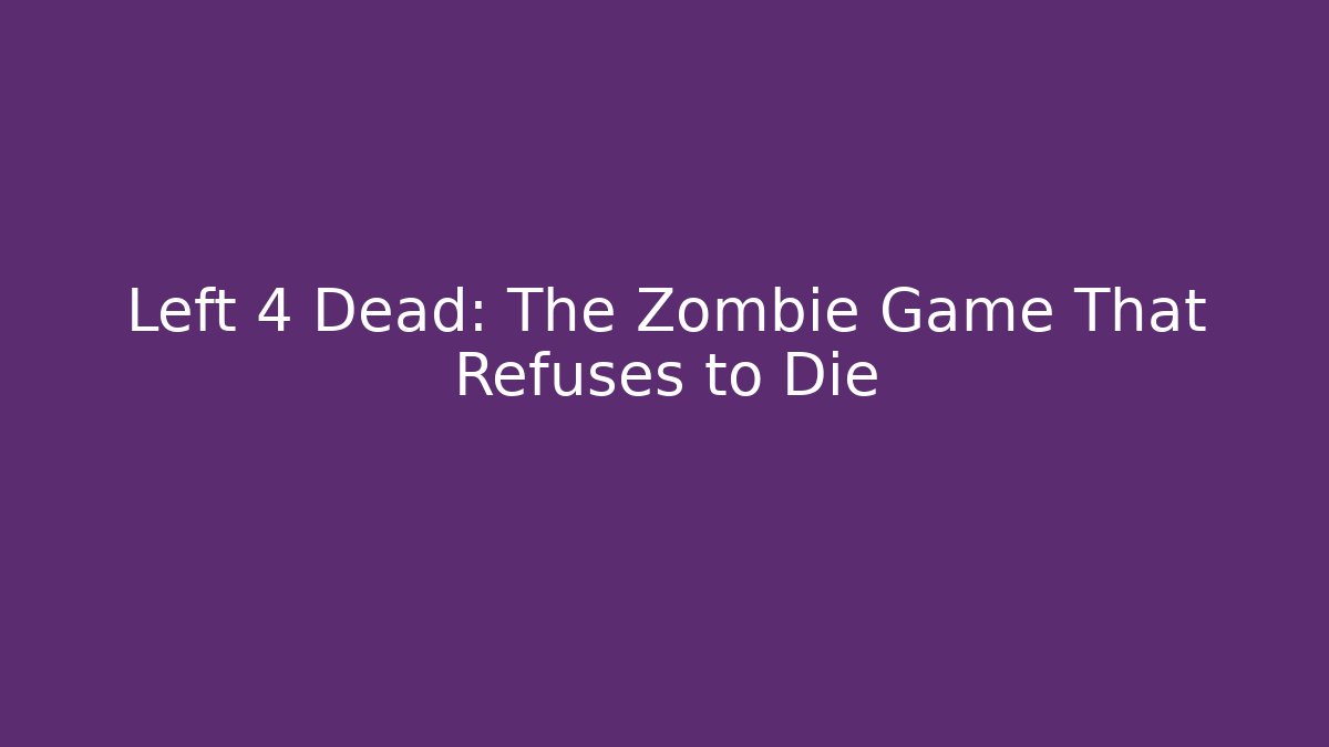 Left 4 Dead: The Zombie Game That Refuses to Die