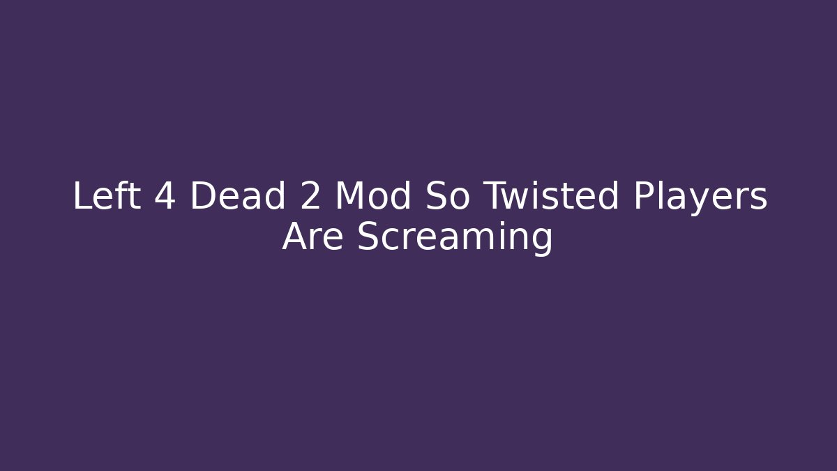 Left 4 Dead 2 Mod So Twisted Players Are Screaming