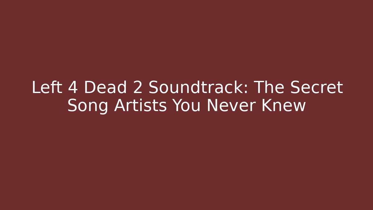Left 4 Dead 2 Soundtrack: The Secret Song Artists You Never Knew