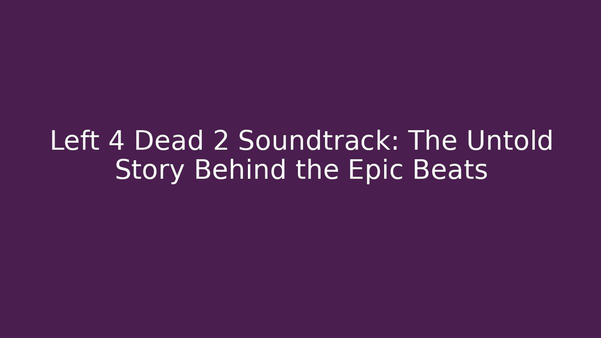 Left 4 Dead 2 Soundtrack: The Untold Story Behind the Epic Beats