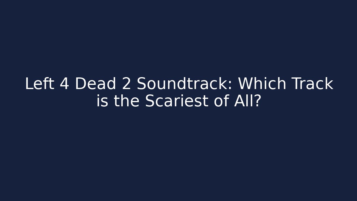 Left 4 Dead 2 Soundtrack: Which Track is the Scariest of All?
