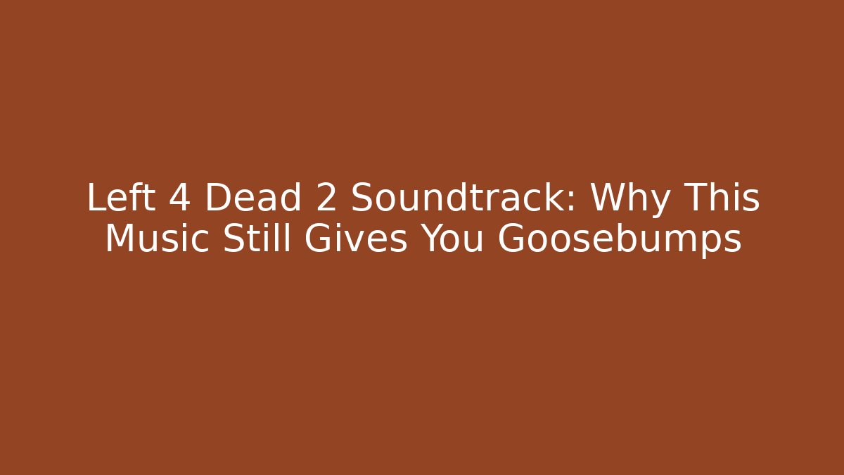 Left 4 Dead 2 Soundtrack: Why This Music Still Gives You Goosebumps