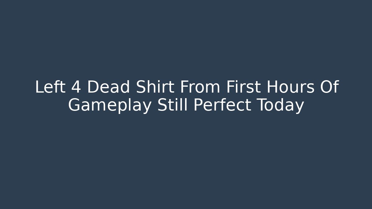 Left 4 Dead Shirt From First Hours Of Gameplay Still Perfect Today