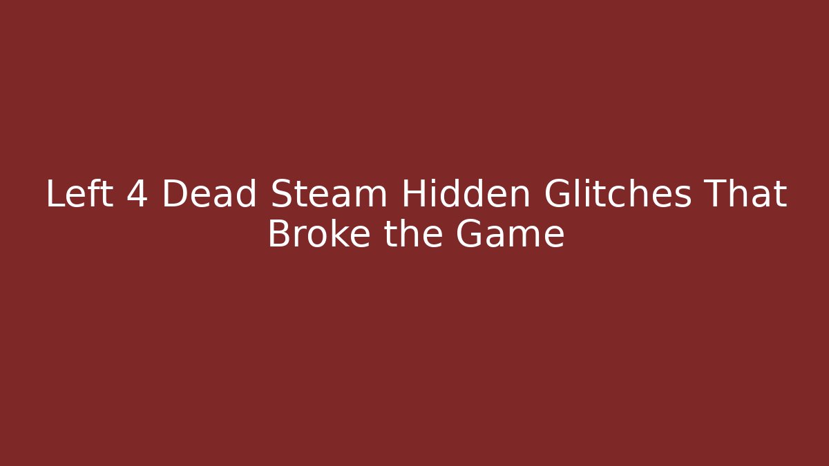Left 4 Dead Steam Hidden Glitches That Broke the Game - Vintage E-Juice