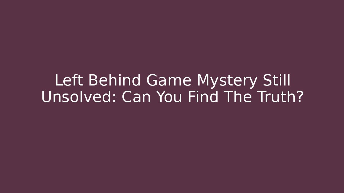 Left Behind Game Mystery Still Unsolved: Can You Find The Truth?