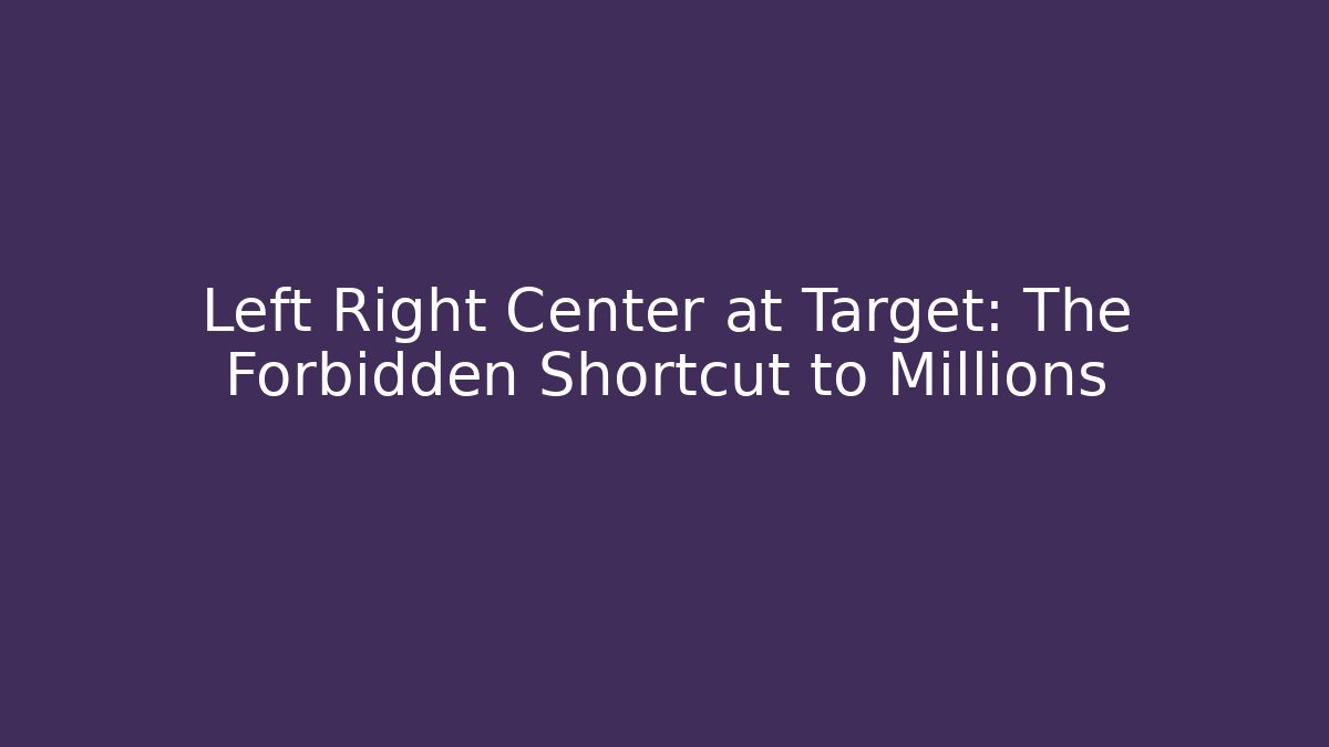Left Right Center at Target: The Forbidden Shortcut to Millions