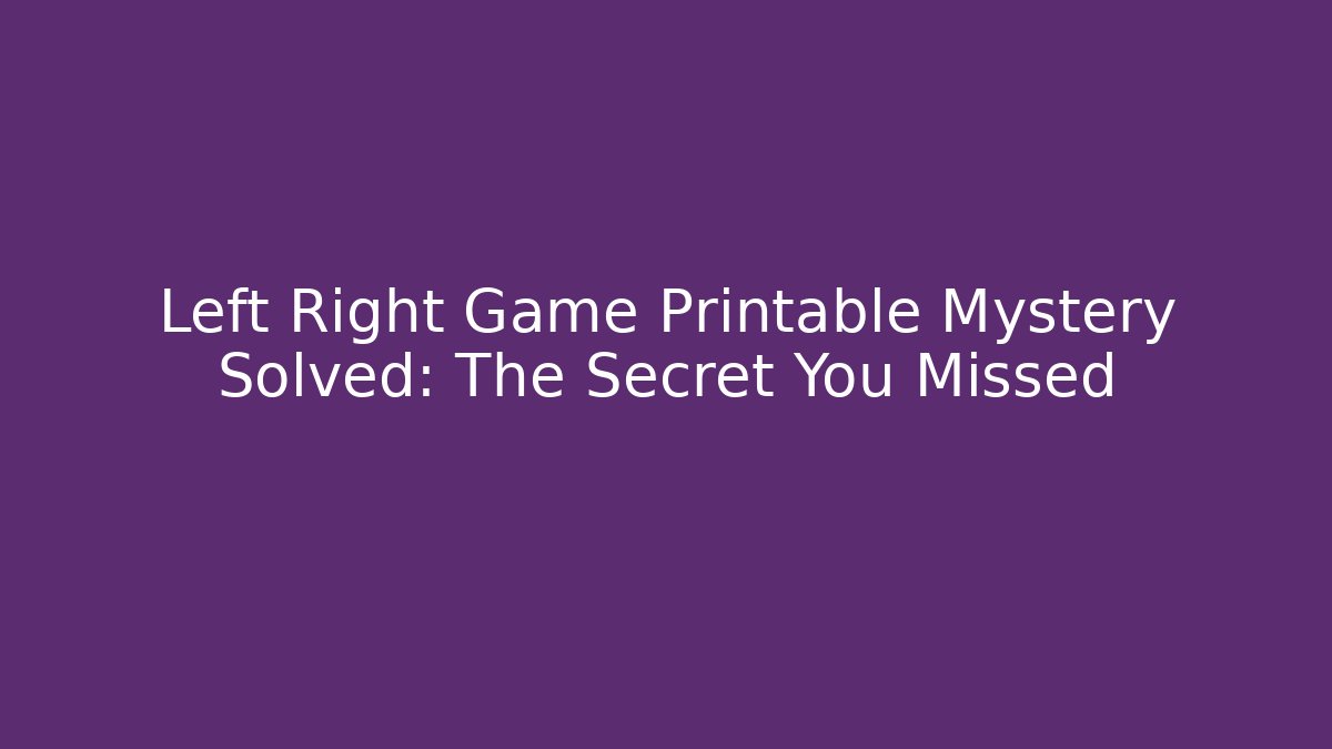 Left Right Game Printable Mystery Solved: The Secret You Missed