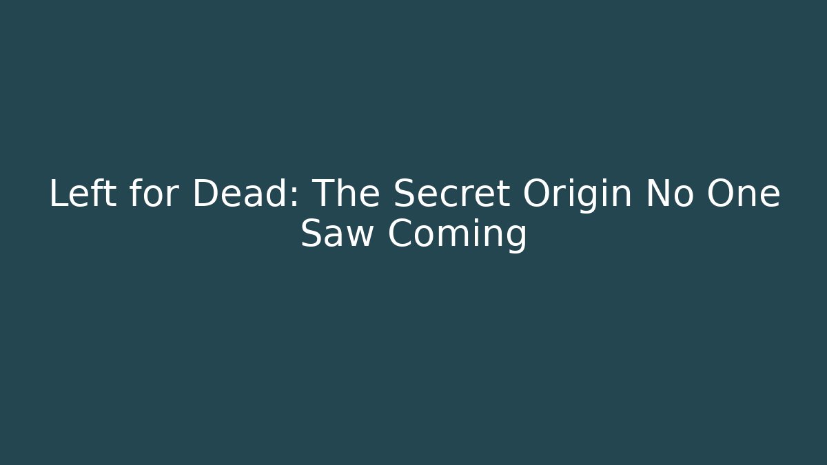 Left for Dead: The Secret Origin No One Saw Coming
