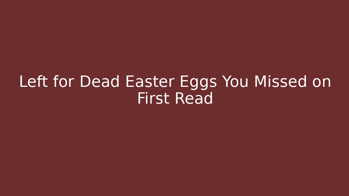 Left for Dead Easter Eggs You Missed on First Read