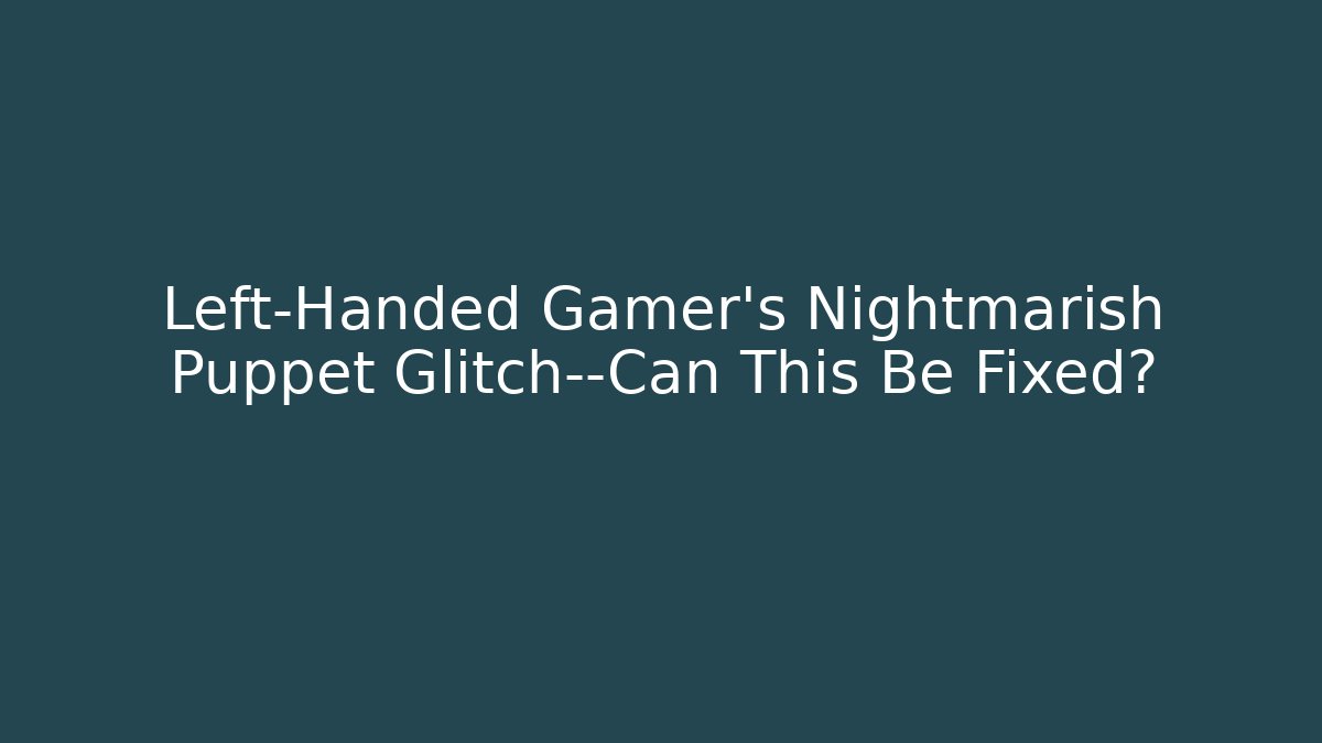 Left-Handed Gamer's Nightmarish Puppet Glitch—Can This Be Fixed?