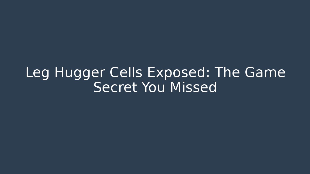 Leg Hugger Cells Exposed: The Game Secret You Missed