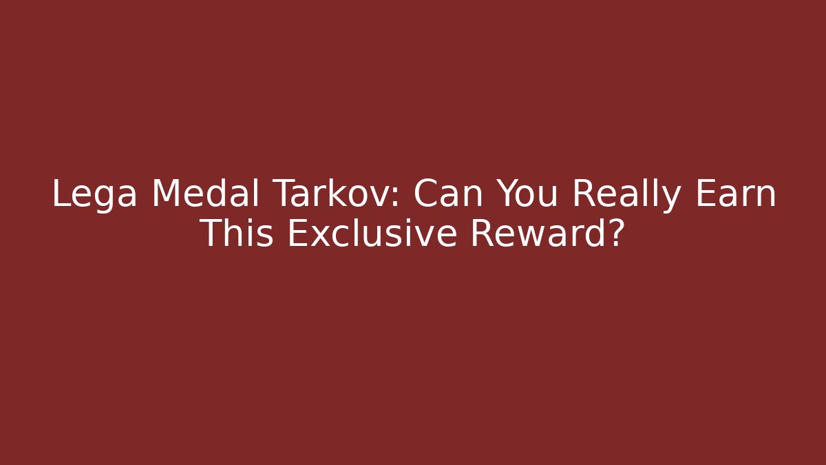 Lega Medal Tarkov: Can You Really Earn This Exclusive Reward?