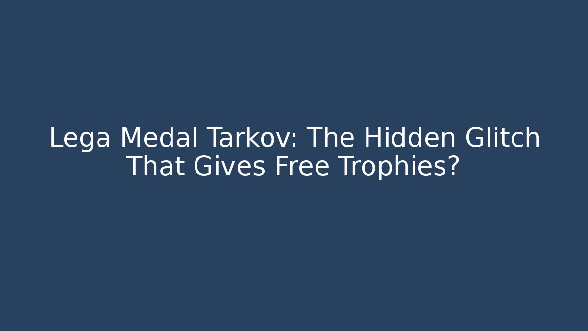 Lega Medal Tarkov: The Hidden Glitch That Gives Free Trophies?