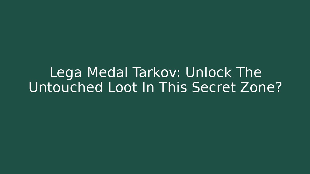 Lega Medal Tarkov: Unlock The Untouched Loot In This Secret Zone?