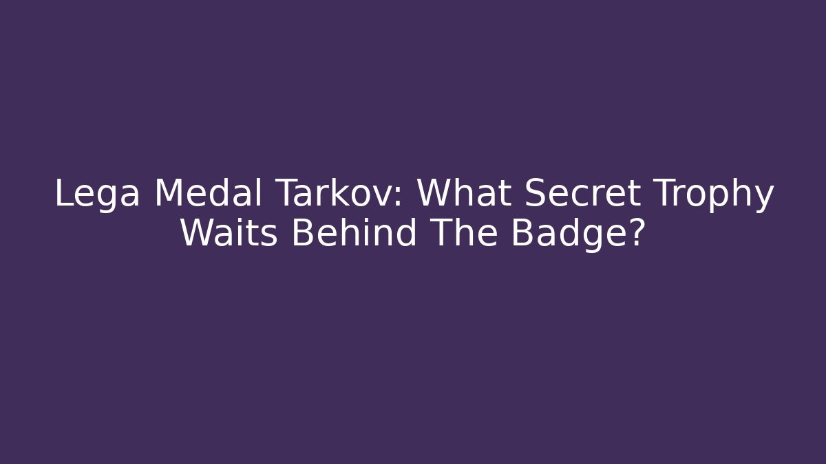 Lega Medal Tarkov: What Secret Trophy Waits Behind The Badge?