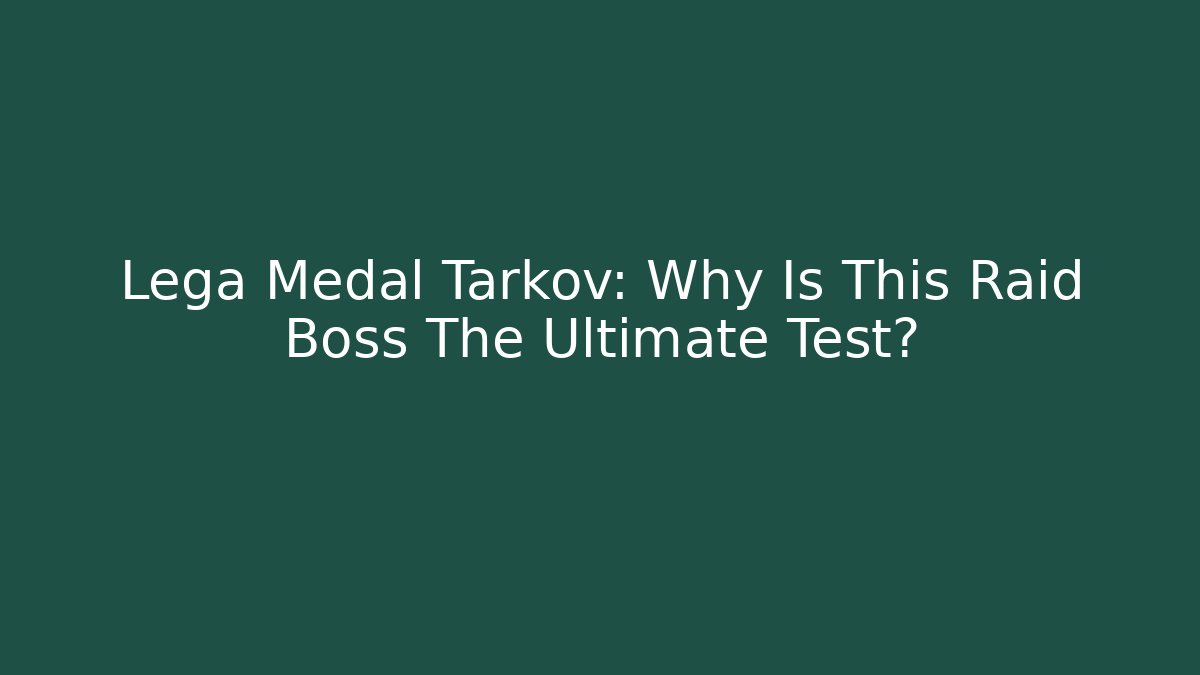 Lega Medal Tarkov: Why Is This Raid Boss The Ultimate Test?