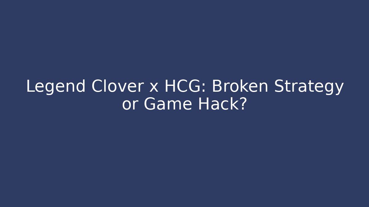 Legend Clover x HCG: Broken Strategy or Game Hack?