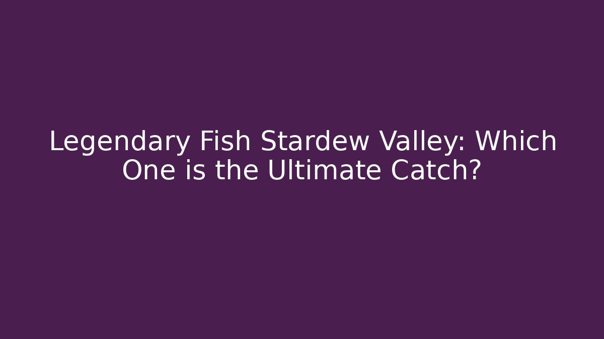 Legendary Fish Stardew Valley: Which One is the Ultimate Catch?