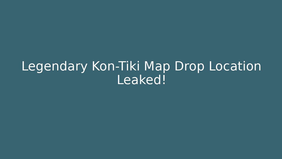 Legendary Kon-Tiki Map Drop Location Leaked!