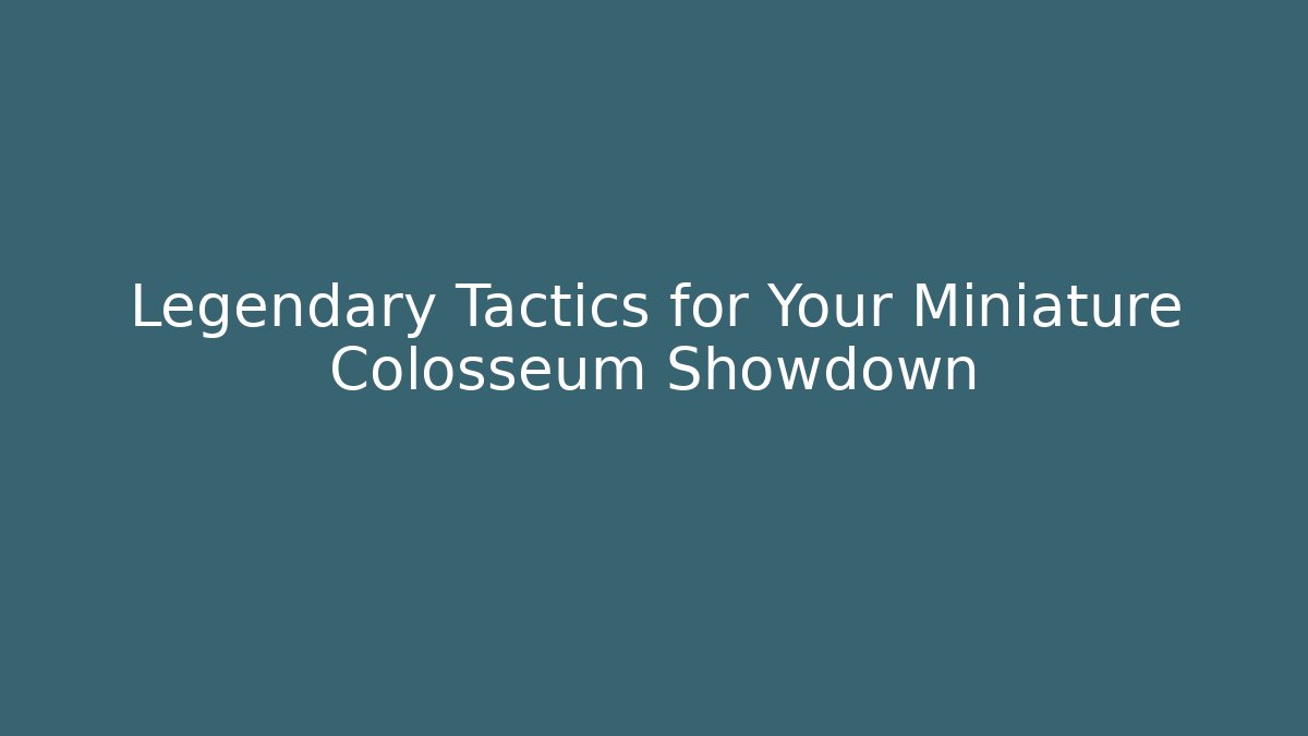 Legendary Tactics for Your Miniature Colosseum Showdown