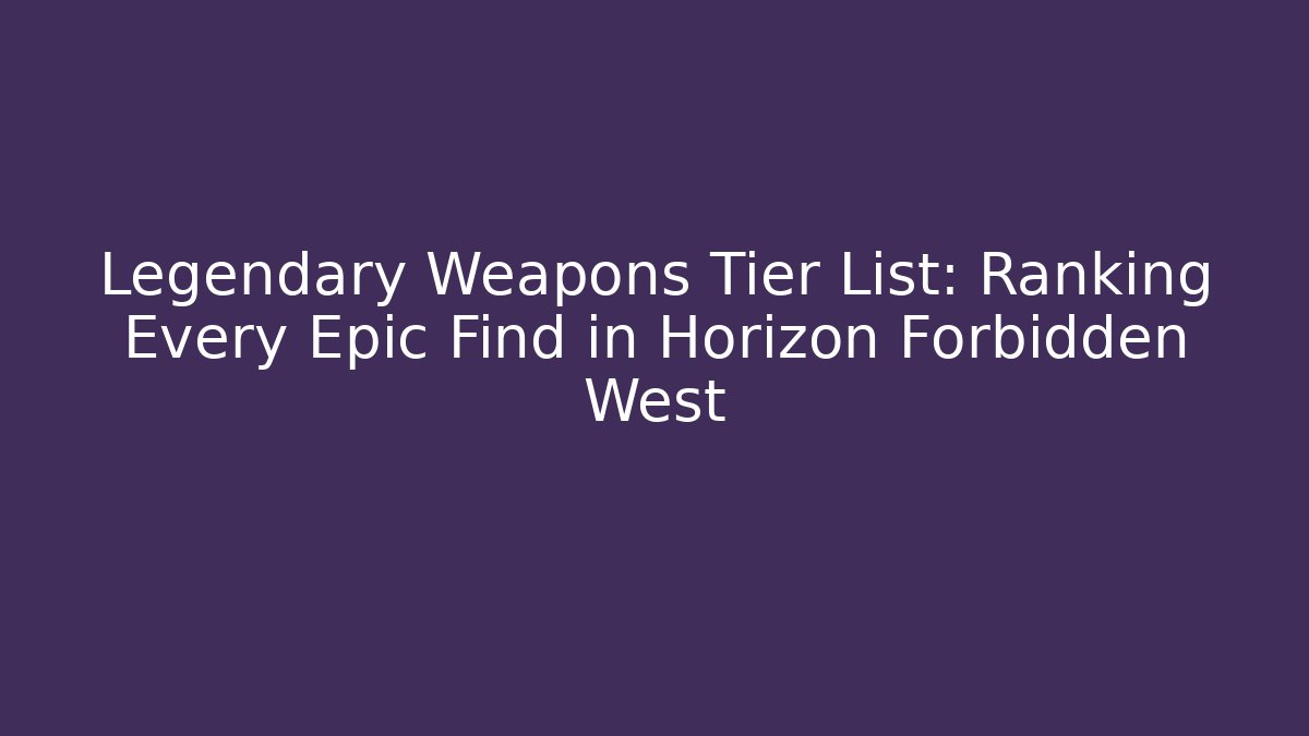 Legendary Weapons Tier List: Ranking Every Epic Find in Horizon Forbidden West