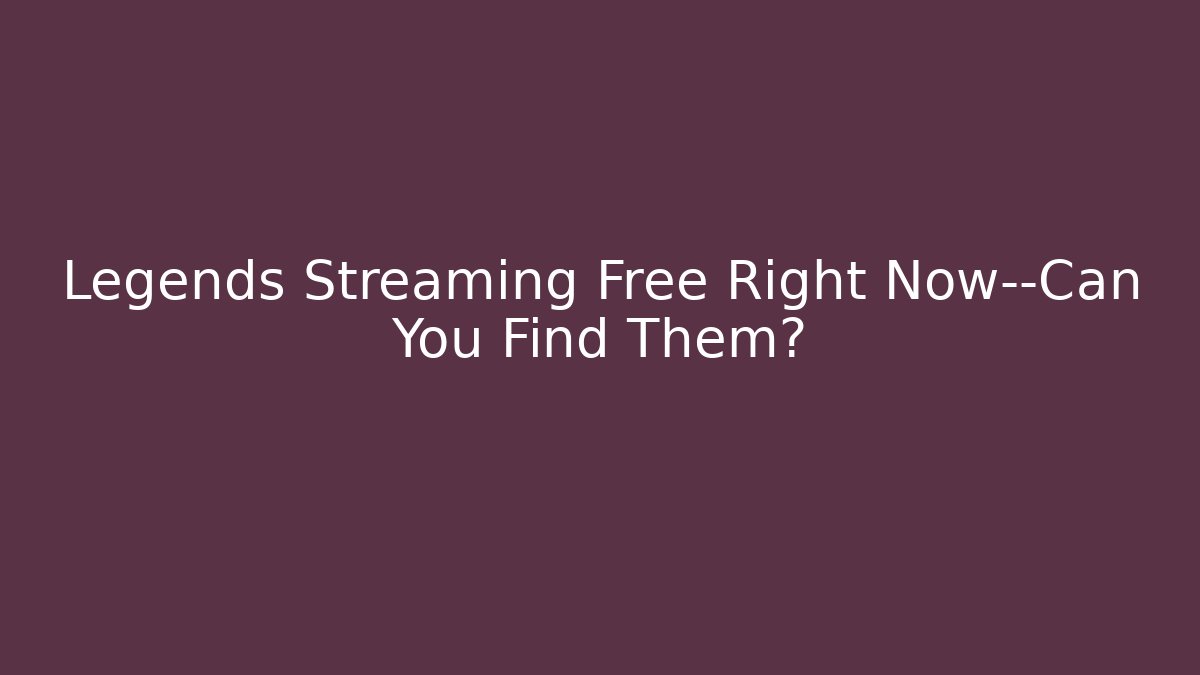 Legends Streaming Free Right Now—Can You Find Them?