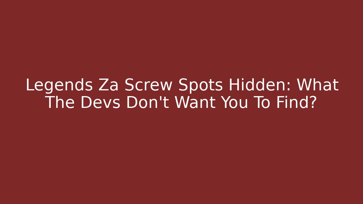Legends Za Screw Spots Hidden: What The Devs Don't Want You To Find?