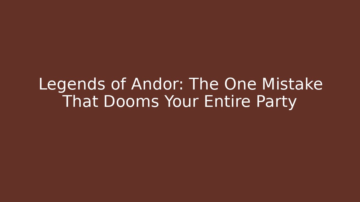 Legends of Andor: The One Mistake That Dooms Your Entire Party