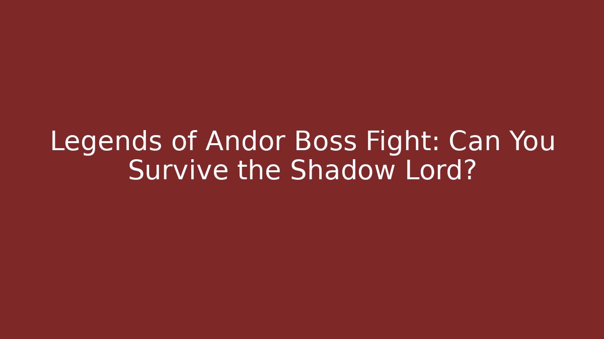 Legends of Andor Boss Fight: Can You Survive the Shadow Lord?