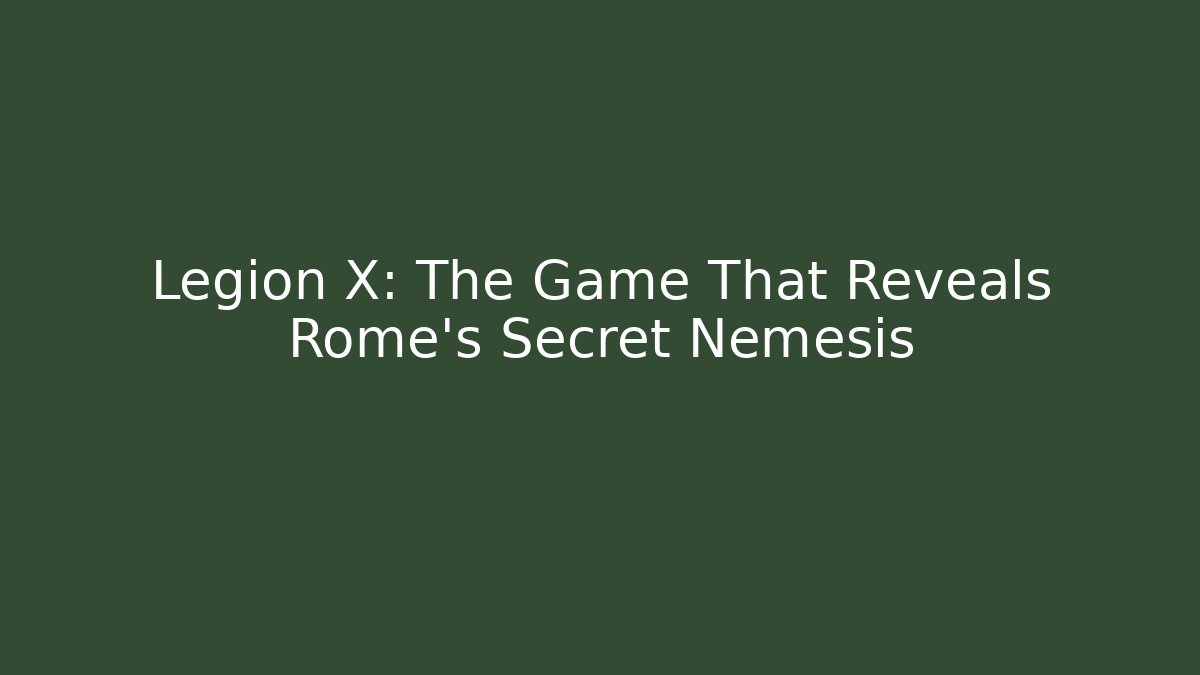 Legion X: The Game That Reveals Rome's Secret Nemesis