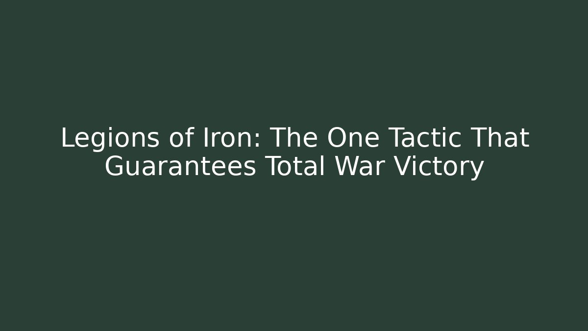 Legions of Iron: The One Tactic That Guarantees Total War Victory