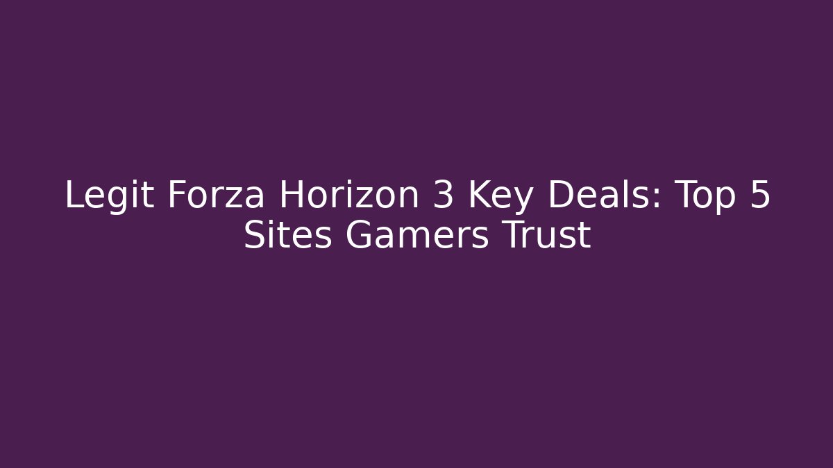 Legit Forza Horizon 3 Key Deals: Top 5 Sites Gamers Trust