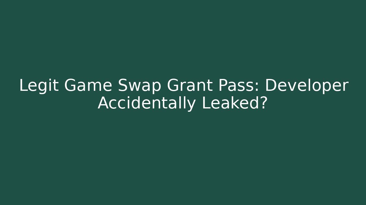 Legit Game Swap Grant Pass: Developer Accidentally Leaked?