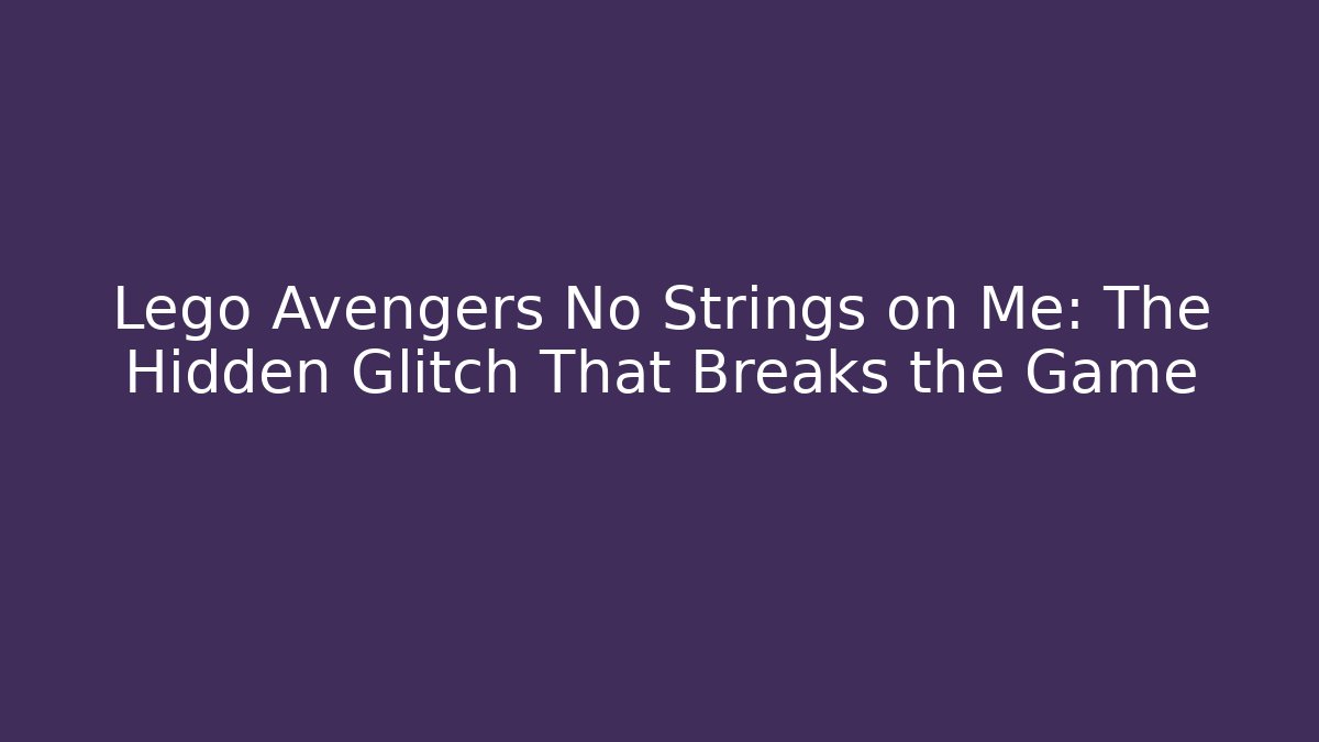 Lego Avengers No Strings on Me: The Hidden Glitch That Breaks the Game