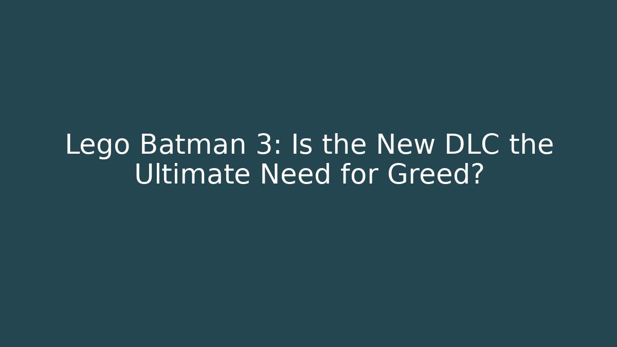 Lego Batman 3: Is the New DLC the Ultimate Need for Greed?