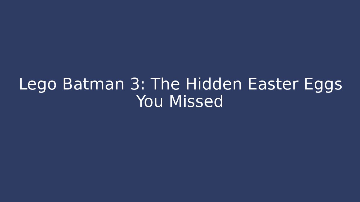 Lego Batman 3: The Hidden Easter Eggs You Missed