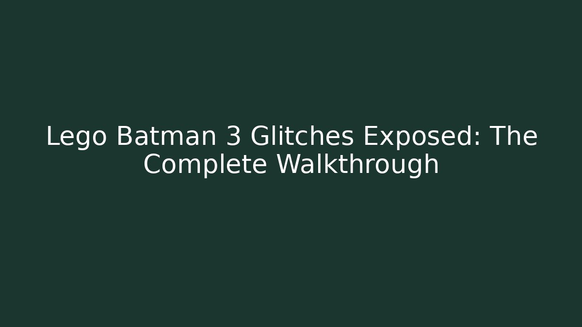 Lego Batman 3 Glitches Exposed: The Complete Walkthrough