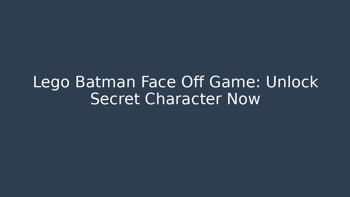Lego Batman Face Off Game: Unlock Secret Character Now