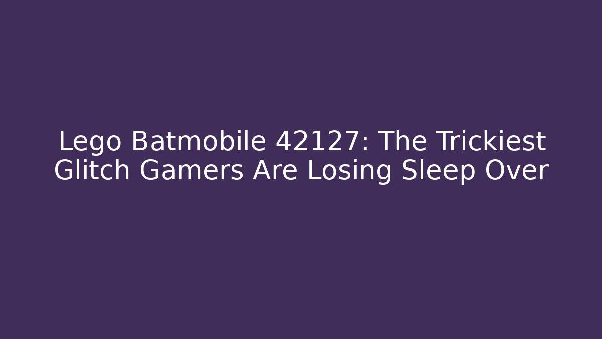 Lego Batmobile 42127: The Trickiest Glitch Gamers Are Losing Sleep Over