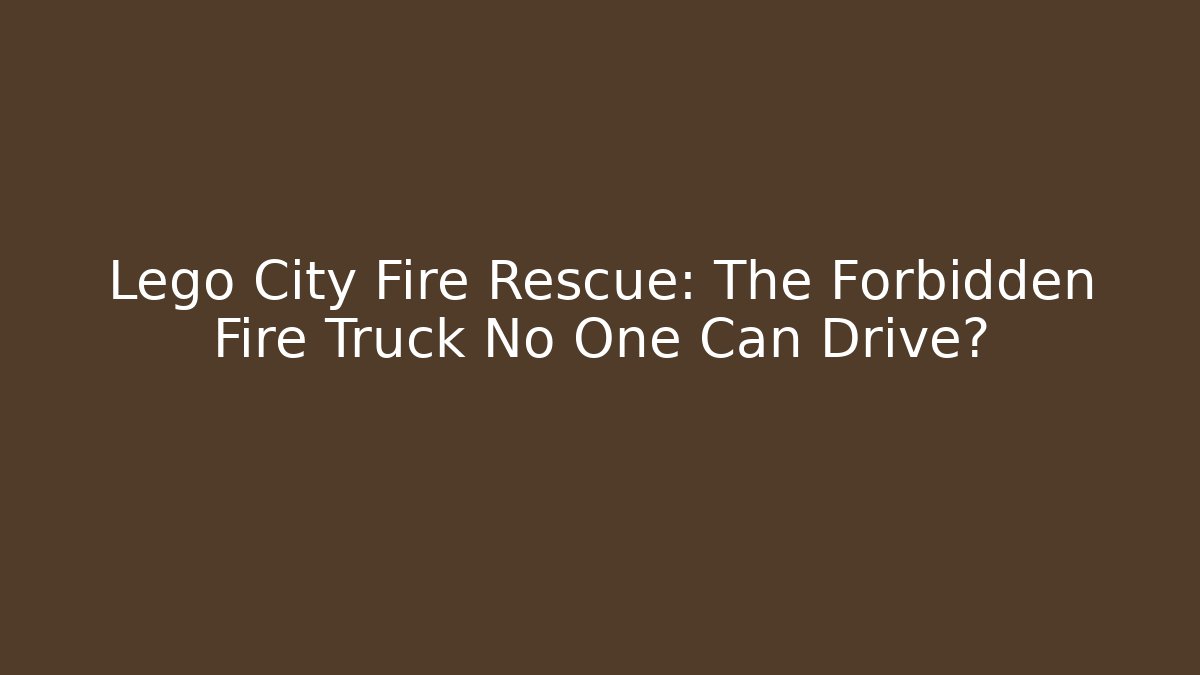Lego City Fire Rescue: The Forbidden Fire Truck No One Can Drive?